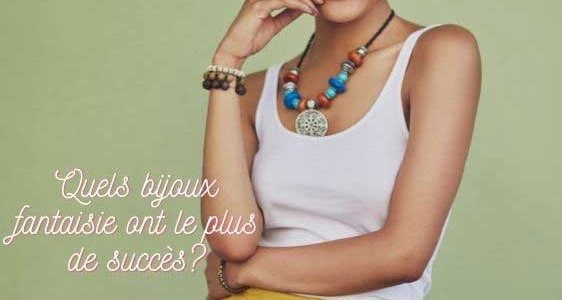 QUELS BIJOUX FANTAISIE ONT LE PLUS DE SUCCES ?